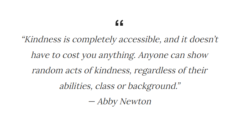Callout quote reads: “Kindness is completely accessible, and it doesn’t have to cost you anything. Anyone can show random acts of kindness, regardless of their abilities, class or background.”
— Abby Newton